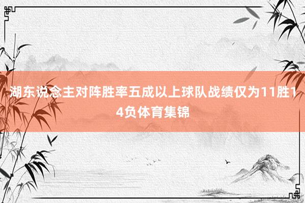 湖东说念主对阵胜率五成以上球队战绩仅为11胜14负体育集锦