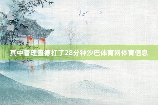 其中普理查德打了28分钟沙巴体育网体育信息