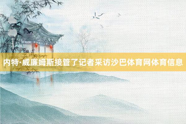 内特·威廉姆斯接管了记者采访沙巴体育网体育信息
