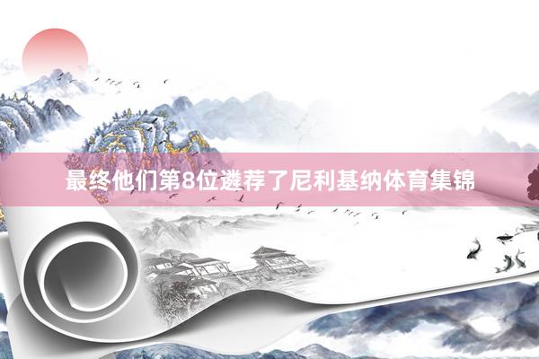 最终他们第8位遴荐了尼利基纳体育集锦