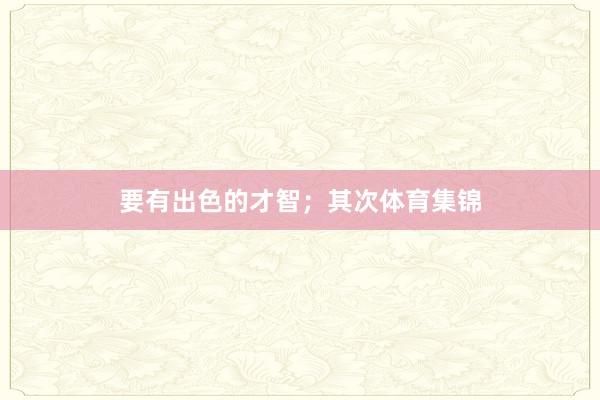要有出色的才智;其次体育集锦