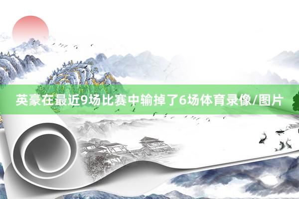 英豪在最近9场比赛中输掉了6场体育录像/图片