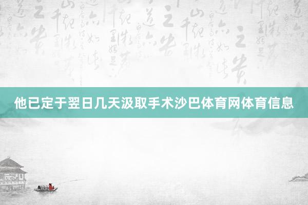他已定于翌日几天汲取手术沙巴体育网体育信息