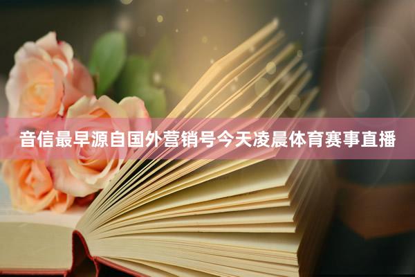 音信最早源自国外营销号今天凌晨体育赛事直播