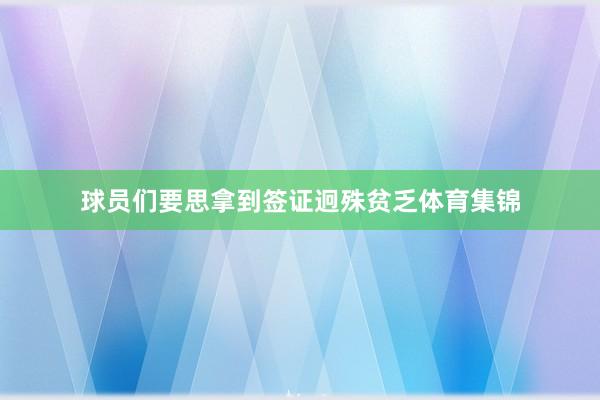 球员们要思拿到签证迥殊贫乏体育集锦