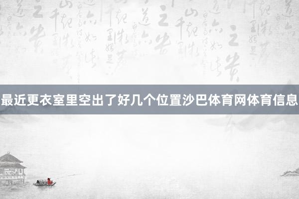 最近更衣室里空出了好几个位置沙巴体育网体育信息