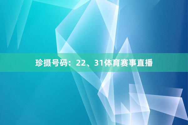 珍摄号码：22、31体育赛事直播