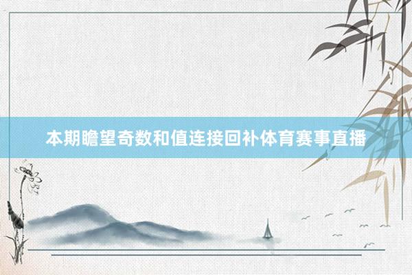 本期瞻望奇数和值连接回补体育赛事直播