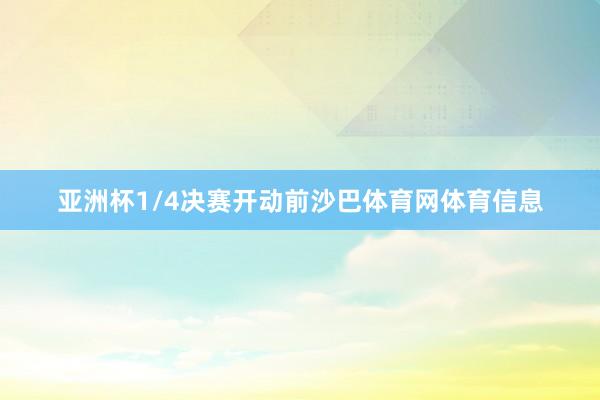 亚洲杯1/4决赛开动前沙巴体育网体育信息