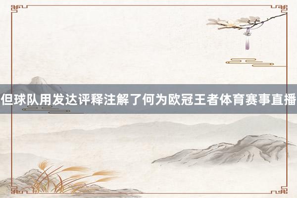 但球队用发达评释注解了何为欧冠王者体育赛事直播