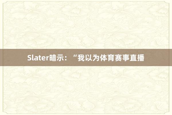 Slater暗示：“我以为体育赛事直播