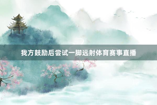 我方鼓励后尝试一脚远射体育赛事直播