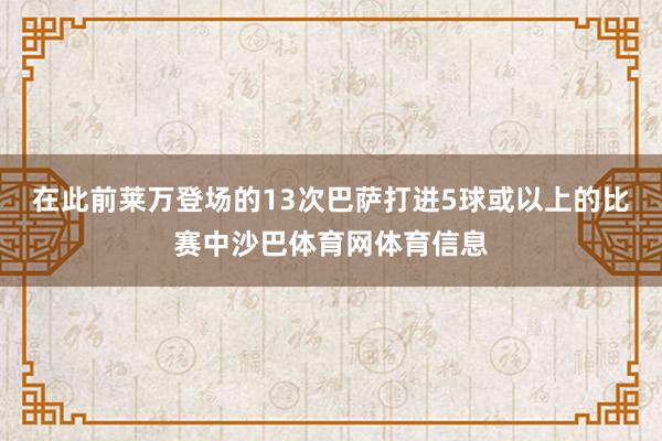 在此前莱万登场的13次巴萨打进5球或以上的比赛中沙巴体育网体育信息