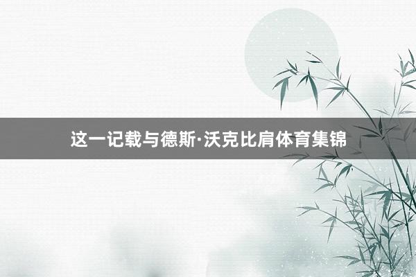 这一记载与德斯·沃克比肩体育集锦
