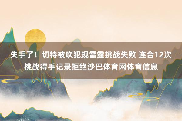 失手了！切特被吹犯规雷霆挑战失败 连合12次挑战得手记录拒绝沙巴体育网体育信息