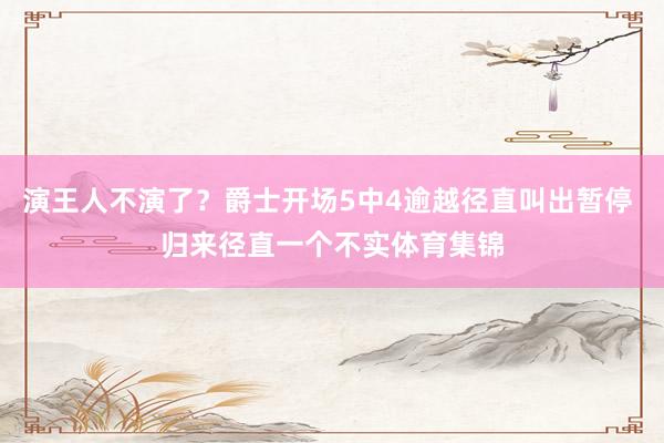 演王人不演了？爵士开场5中4逾越径直叫出暂停 归来径直一个不实体育集锦
