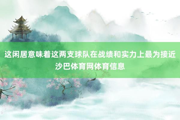 这闲居意味着这两支球队在战绩和实力上最为接近沙巴体育网体育信息