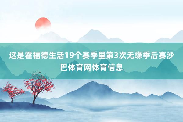 这是霍福德生活19个赛季里第3次无缘季后赛沙巴体育网体育信息
