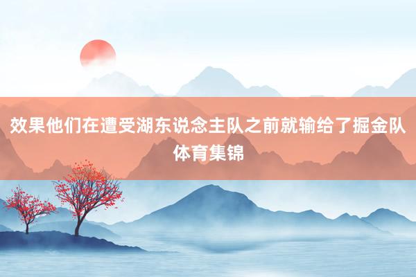 效果他们在遭受湖东说念主队之前就输给了掘金队体育集锦