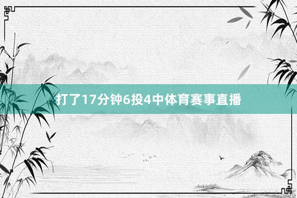 打了17分钟6投4中体育赛事直播