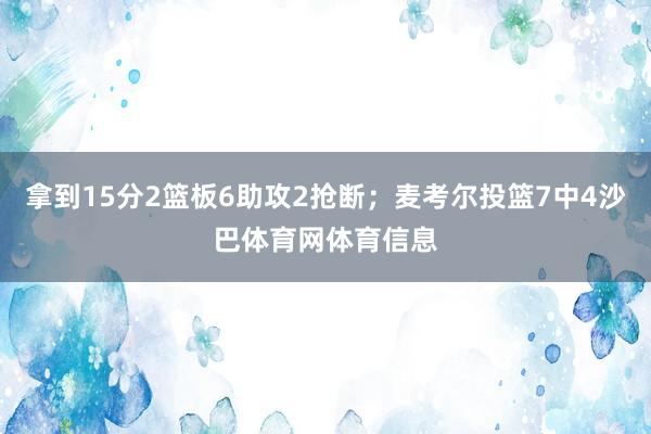 拿到15分2篮板6助攻2抢断；麦考尔投篮7中4沙巴体育网体育信息