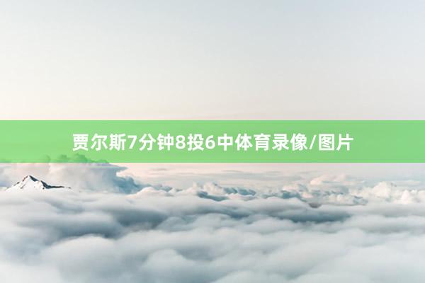 贾尔斯7分钟8投6中体育录像/图片