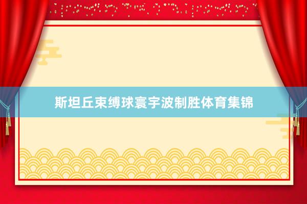 斯坦丘束缚球寰宇波制胜体育集锦