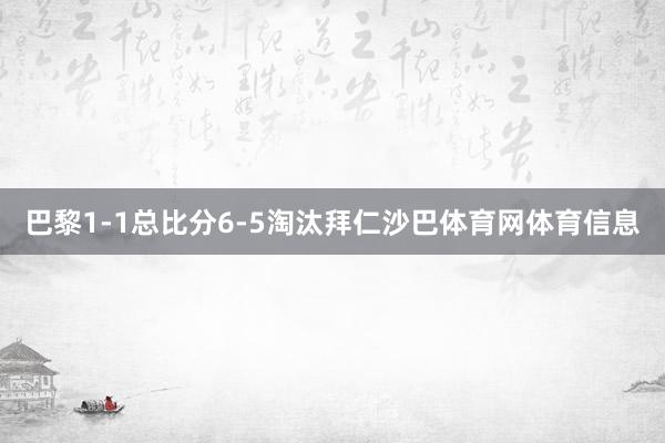 巴黎1-1总比分6-5淘汰拜仁沙巴体育网体育信息