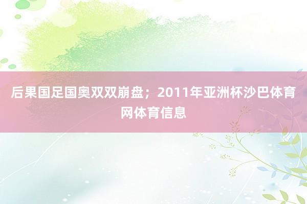 后果国足国奥双双崩盘；2011年亚洲杯沙巴体育网体育信息