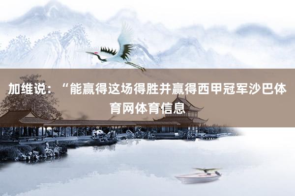 加维说：“能赢得这场得胜并赢得西甲冠军沙巴体育网体育信息