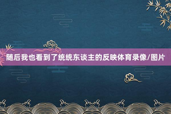 随后我也看到了统统东谈主的反映体育录像/图片