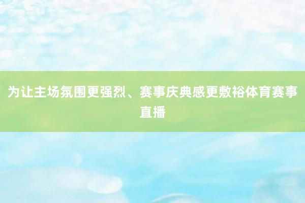 为让主场氛围更强烈、赛事庆典感更敷裕体育赛事直播