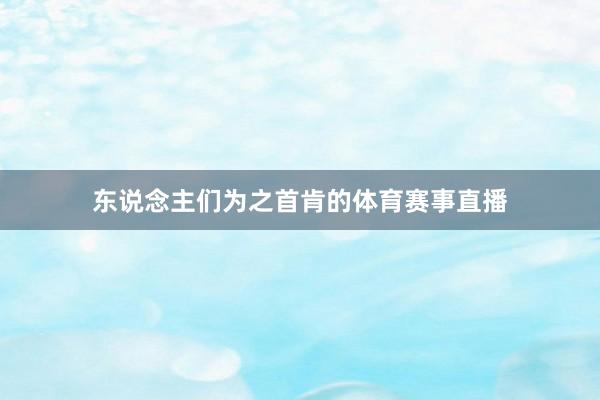 东说念主们为之首肯的体育赛事直播