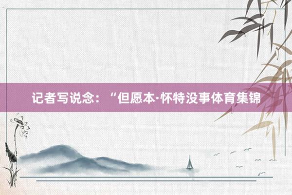 记者写说念：“但愿本·怀特没事体育集锦