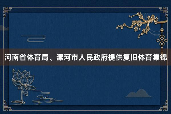 河南省体育局、漯河市人民政府提供复旧体育集锦