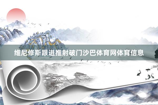 维尼修斯跟进推射破门沙巴体育网体育信息