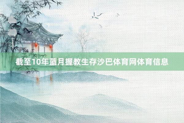 截至10年蓝月握教生存沙巴体育网体育信息