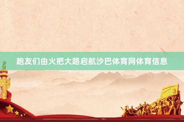 跑友们由火把大路启航沙巴体育网体育信息