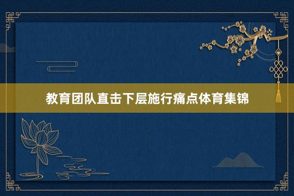 教育团队直击下层施行痛点体育集锦