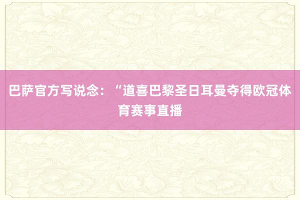 巴萨官方写说念：“道喜巴黎圣日耳曼夺得欧冠体育赛事直播
