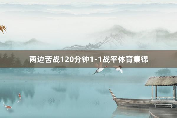 两边苦战120分钟1-1战平体育集锦