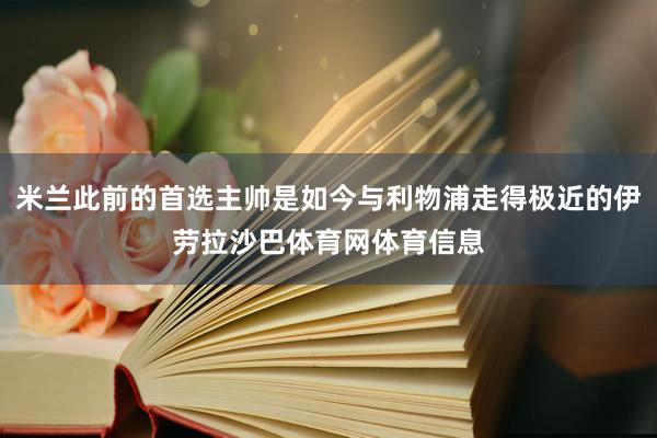 米兰此前的首选主帅是如今与利物浦走得极近的伊劳拉沙巴体育网体育信息