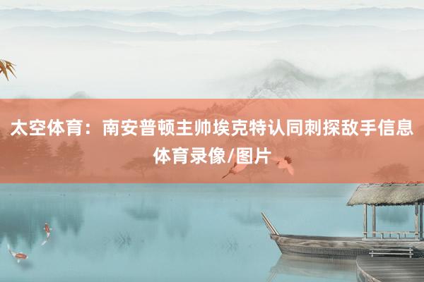 太空体育：南安普顿主帅埃克特认同刺探敌手信息体育录像/图片