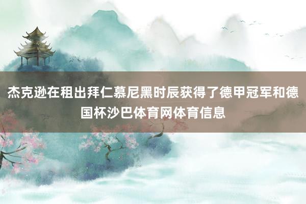 杰克逊在租出拜仁慕尼黑时辰获得了德甲冠军和德国杯沙巴体育网体育信息