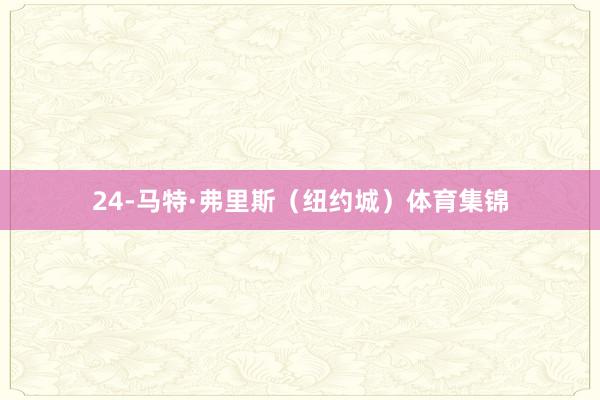 24-马特·弗里斯(纽约城)体育集锦