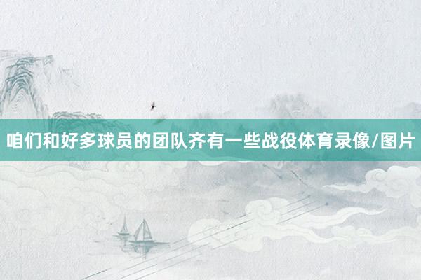 咱们和好多球员的团队齐有一些战役体育录像/图片