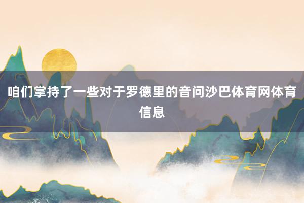 咱们掌持了一些对于罗德里的音问沙巴体育网体育信息