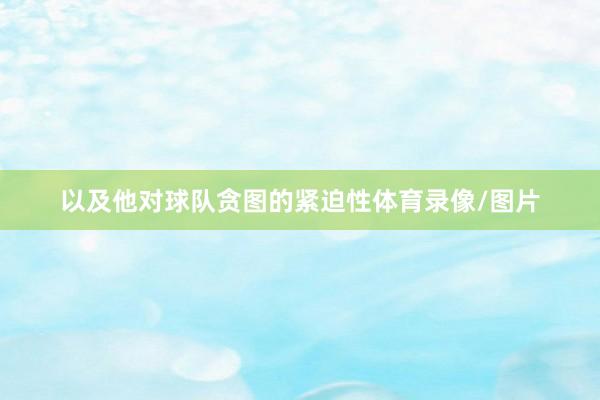 以及他对球队贪图的紧迫性体育录像/图片