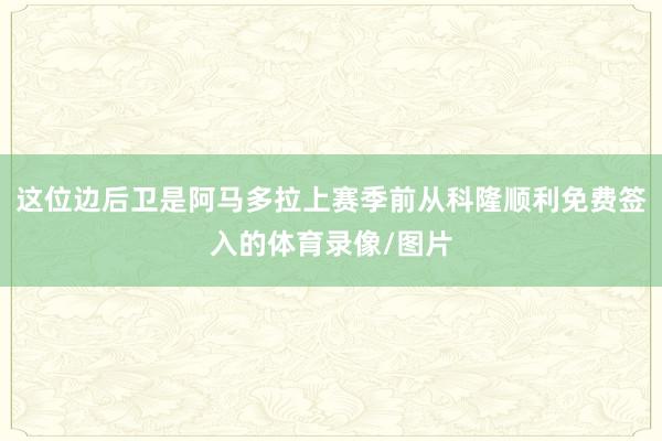 这位边后卫是阿马多拉上赛季前从科隆顺利免费签入的体育录像/图片
