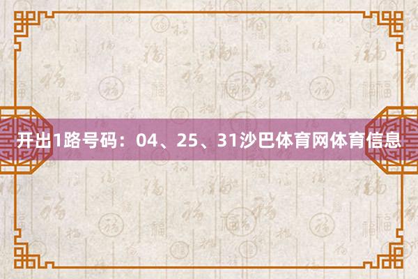 开出1路号码：04、25、31沙巴体育网体育信息